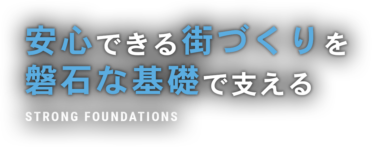 安心できる街づくりを磐石な基礎で支える STRONG FOUNDATION